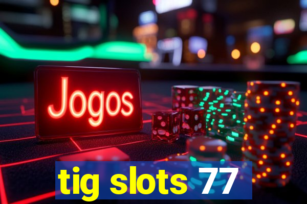 tig slots 77